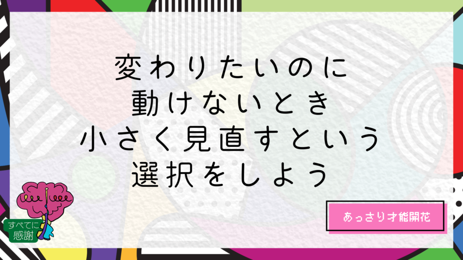 変わりたいのに動けないとき、小さく見直すという選択をしよう｜すまらぼ｜スマートライフ研究所