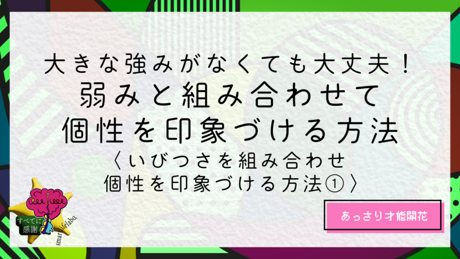 大きな強みがなくても大丈夫。弱みと組み合わせて個性を印象づける方法｜すまらぼ｜スマートライフ研究所