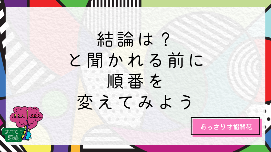 結論は？と聞かれる前に、順番を変えてみよう｜すまらぼ｜スマートライフ研究所
